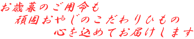 お歳暮のご用命も 　頑固おやじのこだわりひもの 　　　　心を込めてお届けします