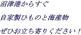 沼津港からすぐ  自家製ひものと海産物  ぜひお立ち寄りください！