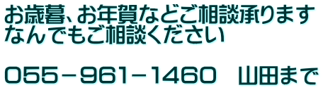 お歳暮、お年賀などご相談承ります なんでもご相談ください  ０５５－９６１－１４６０　山田まで