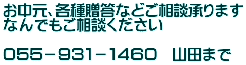 お中元、各種贈答などご相談承ります なんでもご相談ください  ０５５－９３１－１４６０　山田まで