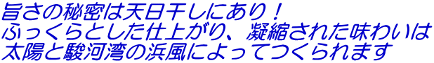 旨さの秘密は天日干しにあり！ ふっくらとした仕上がり、凝縮された味わいは 太陽と駿河湾の浜風によってつくられます