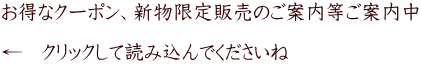 お得なクーポン、新物限定販売のご案内等ご案内中  ←　クリックして読み込んでくださいね